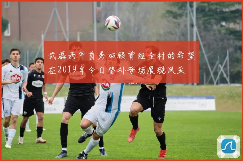 武磊西甲首秀回顾曾经全村的希望在2019年今日替补登场展现风采