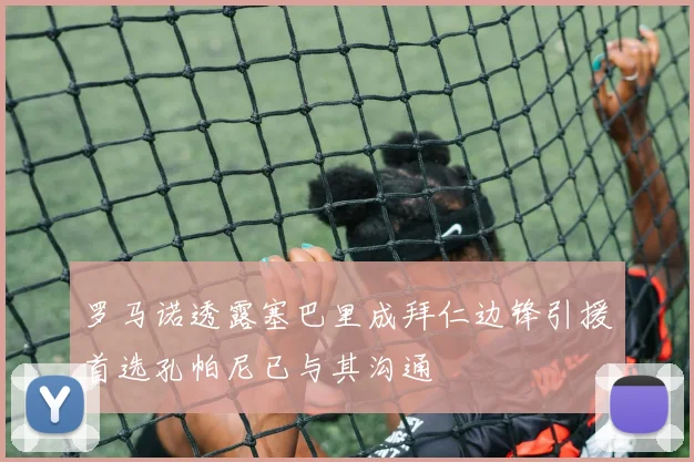 罗马诺透露塞巴里成拜仁边锋引援首选孔帕尼已与其沟通