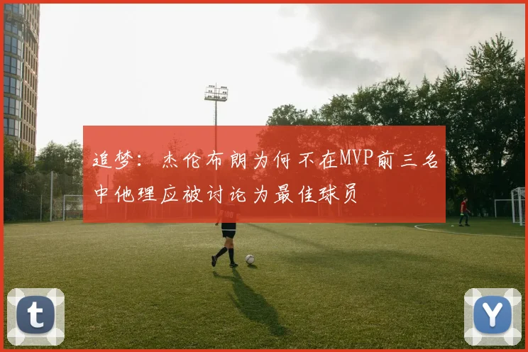 追梦：杰伦布朗为何不在MVP前三名中他理应被讨论为最佳球员