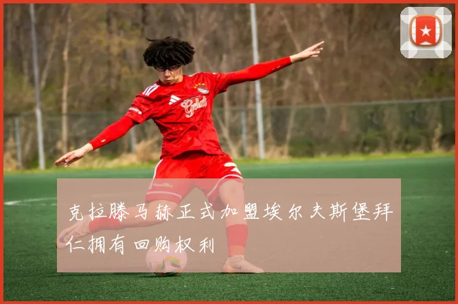 克拉滕马赫正式加盟埃尔夫斯堡拜仁拥有回购权利
