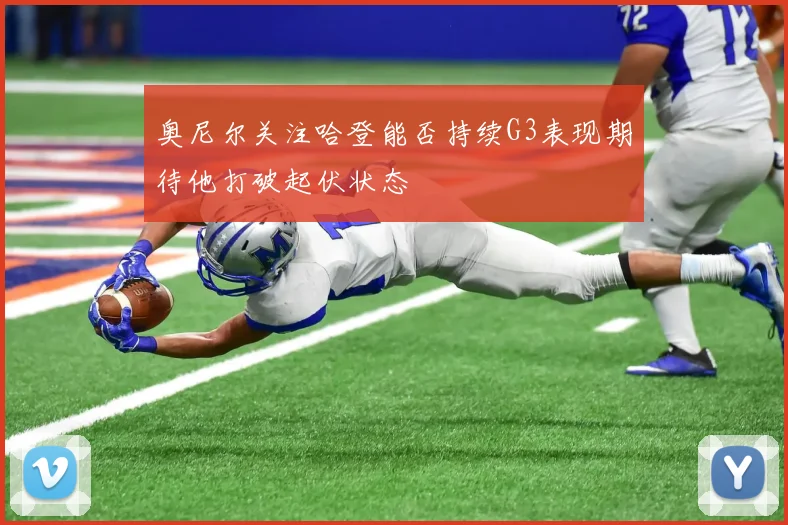 奥尼尔关注哈登能否持续G3表现期待他打破起伏状态