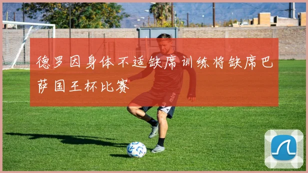 德罗因身体不适缺席训练将缺席巴萨国王杯比赛
